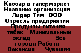 Кассир в гипермаркет › Название организации ­ Лидер Тим, ООО › Отрасль предприятия ­ Продукты питания, табак › Минимальный оклад ­ 14 000 - Все города Работа » Вакансии   . Чувашия респ.,Алатырь г.